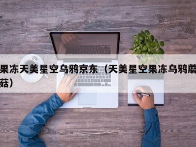 果冻天美星空乌鸦京东（天美星空果冻乌鸦蘑菇）