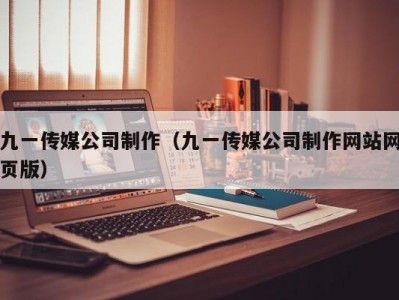 九一传媒公司制作（九一传媒公司制作网站网页版）