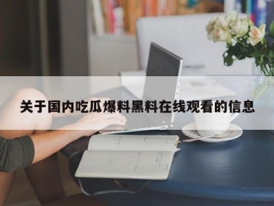 关于国内吃瓜爆料黑料在线观看的信息
