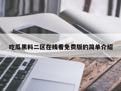 吃瓜黑料二区在线看免费版的简单介绍