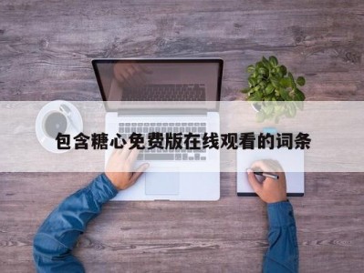包含糖心免费版在线观看的词条