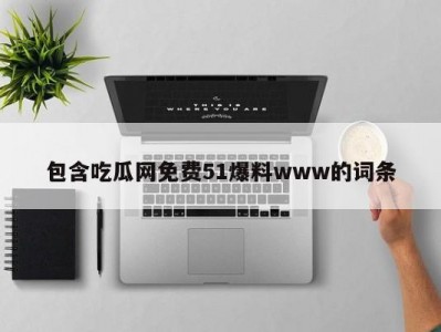 包含吃瓜网免费51爆料www的词条