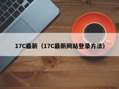 17C最新（17C最新网站登录方法）