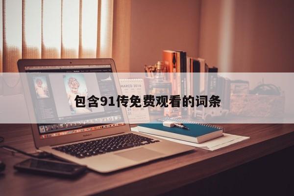 包含91传免费观看的词条