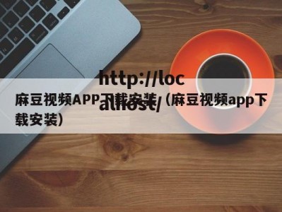 麻豆视频APP下载安装（麻豆视频app下载安装）