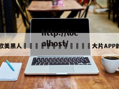 包含欧美黑人🈲🈲🈲大片APP的词条