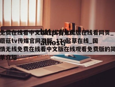 免费在线看中文版在线看免费版在线看网页_蘑菇tv传媒官网页版_17c起草在线_国情无线免费在线看中文版在线观看免费版的简单介绍