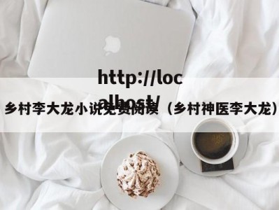 乡村李大龙小说免费阅读（乡村神医李大龙）