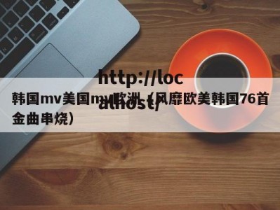 韩国mv美国mv欧洲（风靡欧美韩国76首金曲串烧）