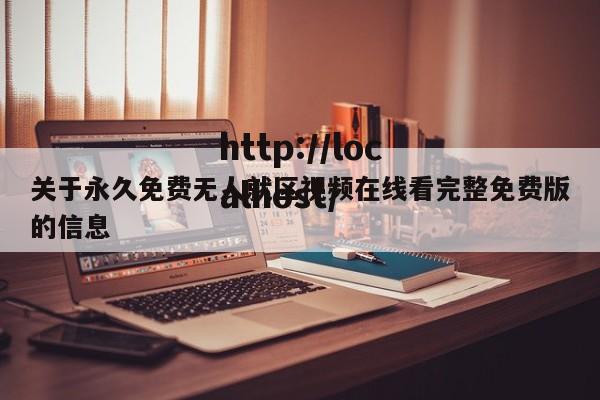 关于永久免费无人就区视频在线看完整免费版的信息